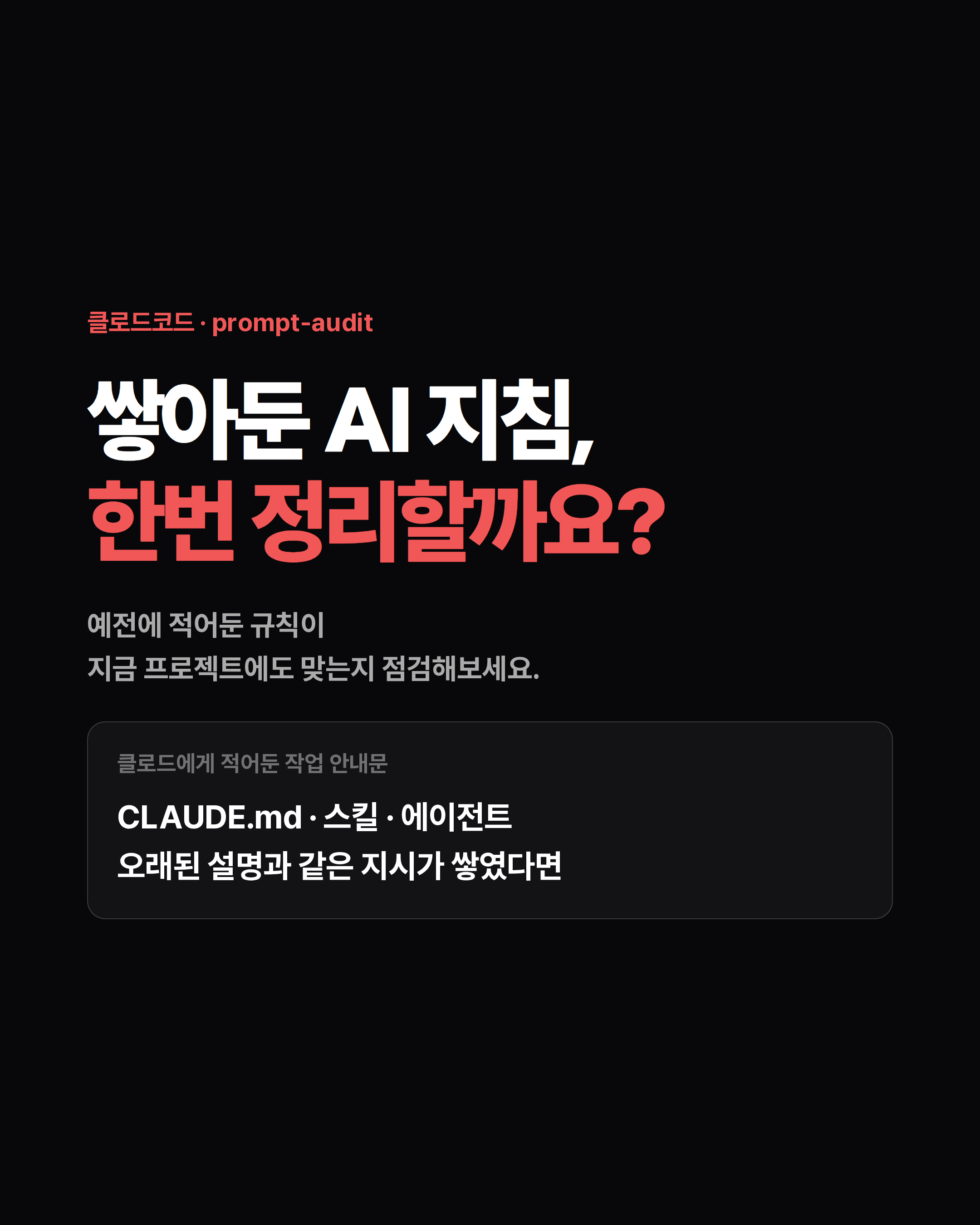 클로드코드 · prompt-audit 쌓아둔 AI 지침, 한번 정리할까요? 예전에 적어둔 규칙이 지금 프로젝트에도 맞는지 점검해보세요. 클로드에게 적어둔 작업 안내문 CLAUDE.md · 스킬 · 에이전트 오래된 설명과 같은 지시가 쌓였다면