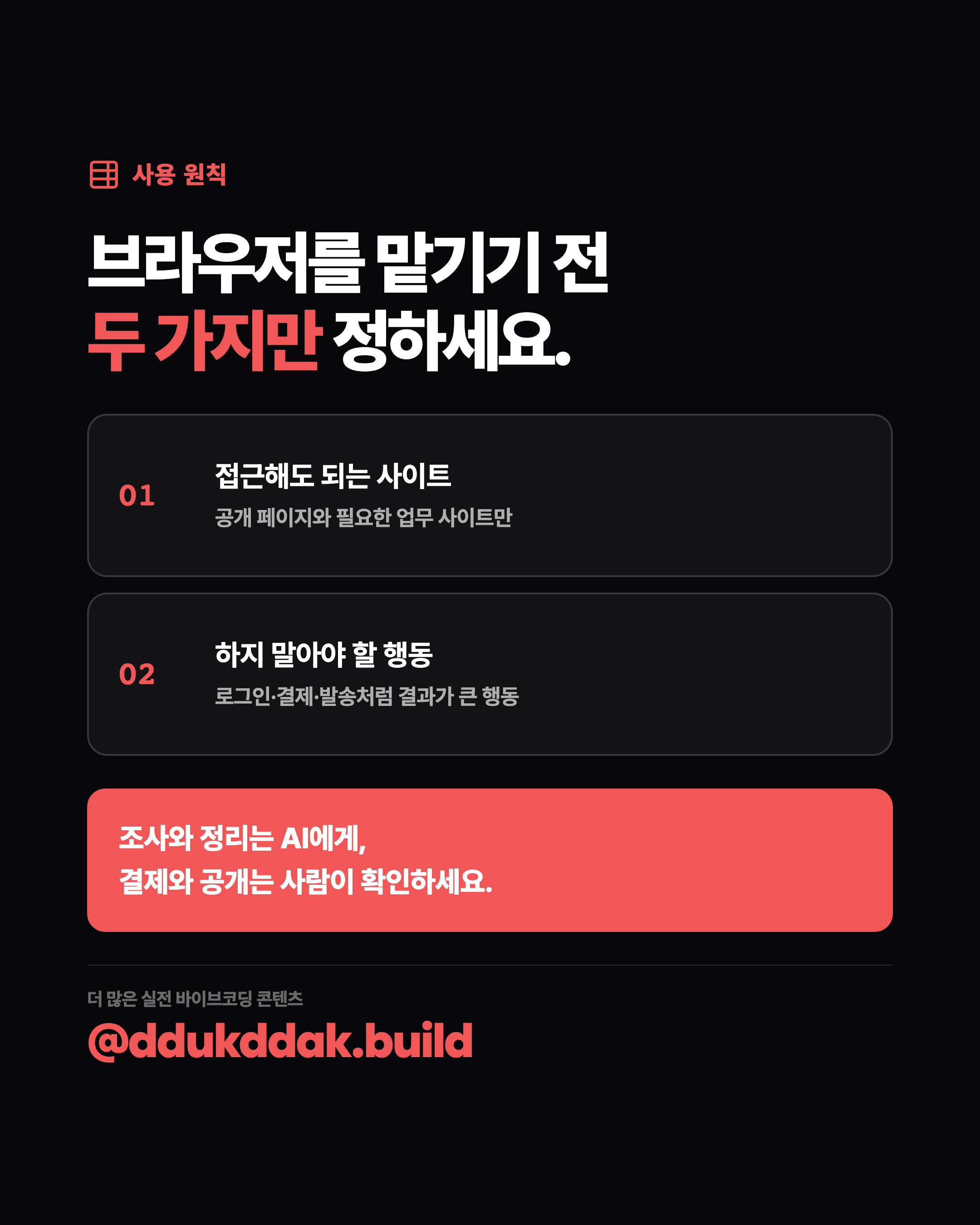 사용 원칙. 브라우저를 맡기기 전 두 가지만 정하세요. 접근해도 되는 사이트, 하지 말아야 할 행동. 조사와 정리는 AI에게, 결제와 공개는 사람이 확인하세요.