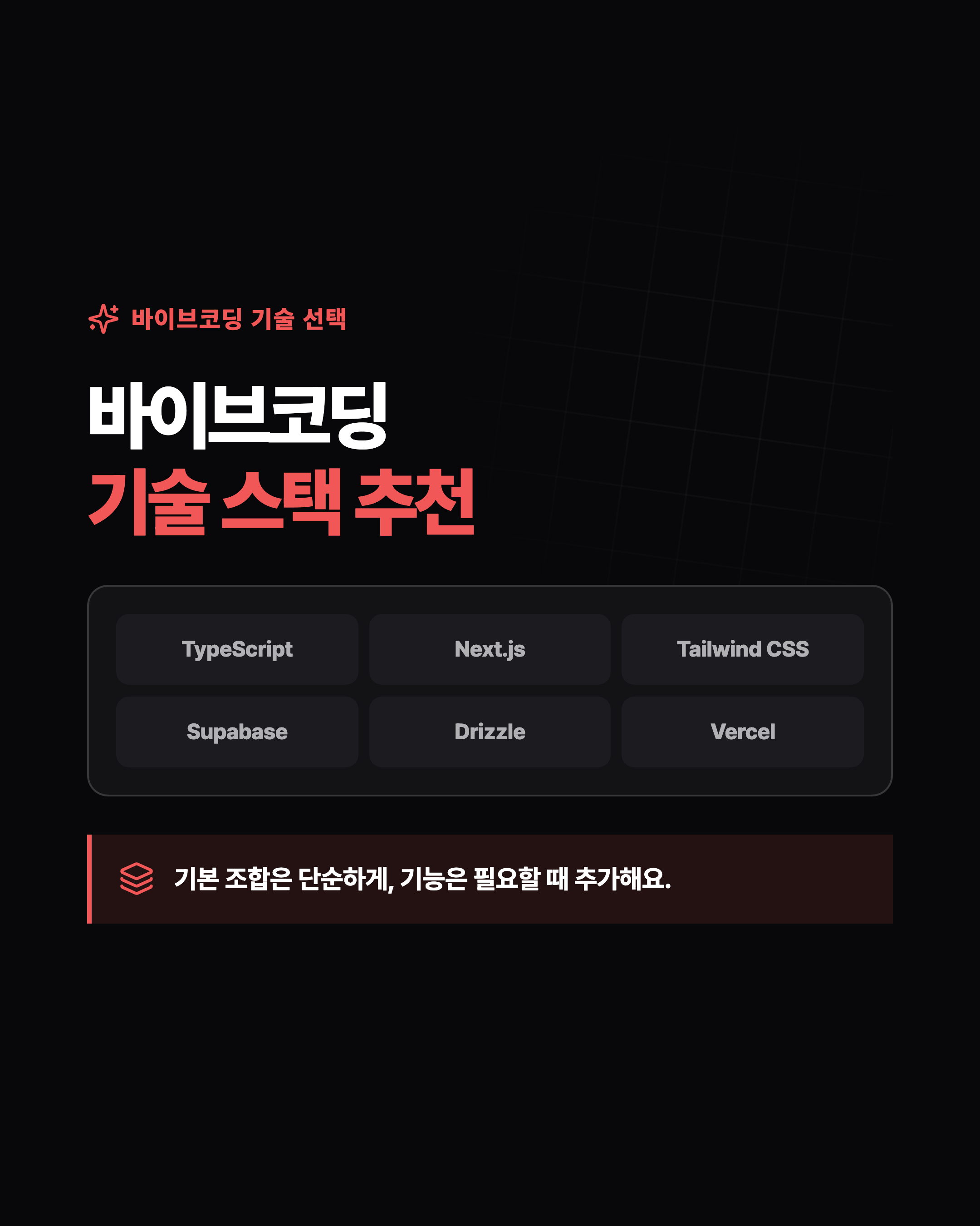 바이브코딩 기술 선택 바이브코딩 기술 스택 추천 TypeScript Next.js Tailwind CSS Supabase Drizzle Vercel 기본 조합은 단순하게, 기능은 필요할 때 추가해요.