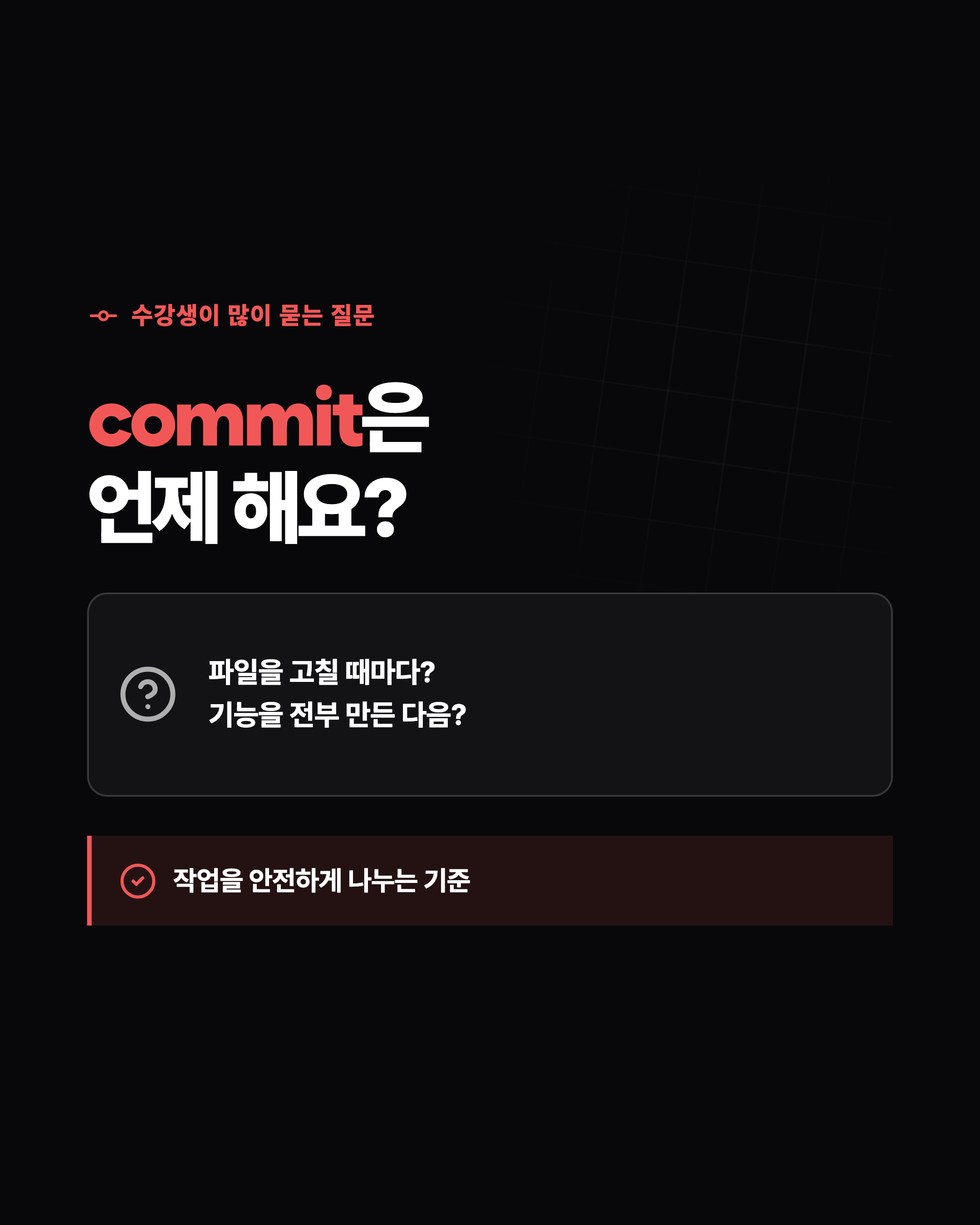 수강생이 많이 묻는 질문 commit은 언제 해요? 파일을 고칠 때마다? 기능을 전부 만든 다음? 작업을 안전하게 나누는 기준